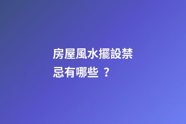 房屋風水擺設禁忌有哪些？